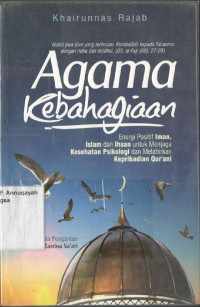 Agama Kebahagiaan : Energi Positif Iman, Islam, dan Ihsan Untuk Menjaga Kesehatan Psikologi dan Melahirkan Kepribadian Qur'ani