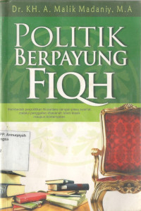 Politik Berpayung Fiqh: Membedah perpolitikan Nusantara dengan pisau syariat, melalui penggalian islam klasik maupun kontemporer