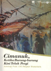 Cimanuk, Ketika Burung-Burung Kini Telah Pergi : Antologi Puisi 100 Penyair Nusantara
